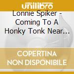 Lonnie Spiker - Coming To A Honky Tonk Near You cd