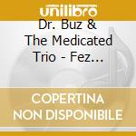 Dr. Buz & The Medicated Trio - Fez The Music cd musicale di Dr. Buz & The Medicated Trio