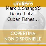 Mark & Shango'S Dance Lotz - Cuban Fishes Make Good Dishes cd