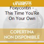 Foxycontin - This Time You'Re On Your Own cd