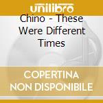 Chino - These Were Different Times cd