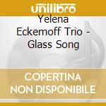 Yelena Eckemoff Trio - Glass Song cd musicale di Yelena Eckemoff Trio
