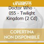 Doctor Who - 055 - Twilight Kingdom (2 Cd) cd musicale di Dr Who