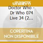 Doctor Who - Dr Who 074 Live 34 (2 Cd) cd musicale di Doctor Who