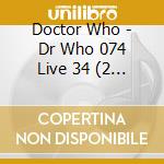 Doctor Who - Dr Who 074 Live 34 (2 Cd) cd