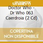 Doctor Who - Dr Who 063 Caerdroia (2 Cd) cd musicale di Doctor Who