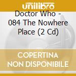 Doctor Who - 084 The Nowhere Place (2 Cd) cd musicale di Doctor Who