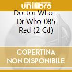 Doctor Who - Dr Who 085 Red (2 Cd) cd musicale di Doctor Who