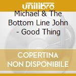 Michael & The Bottom Line John - Good Thing cd