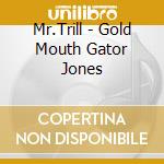 Mr.Trill - Gold Mouth Gator Jones cd