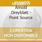Arnold Dreyblatt - Point Source cd musicale di Arnold Dreyblatt