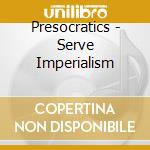 Presocratics - Serve Imperialism cd