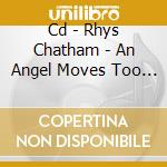 Cd - Rhys Chatham - An Angel Moves Too Fast cd musicale di Rhys Chatham