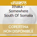 Ithaka - Somewhere South Of Somalia cd