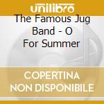 The Famous Jug Band - O For Summer cd musicale di The Famous Jug Band