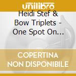 Heidi Stef & Bow Triplets - One Spot On Earth cd musicale di Heidi Stef & Bow Triplets