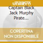 Captain Black Jack Murphy Pirate Extraordinaire - Pogue Mahone Means Kiss My Arse cd