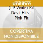 (LP Vinile) Kill Devil Hills - Pink Fit vinile
