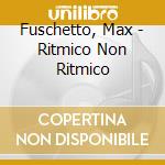 Fuschetto, Max - Ritmico Non Ritmico cd