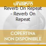 Reverb On Repeat - Reverb On Repeat cd