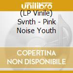 (LP Vinile) Svnth - Pink Noise Youth vinile