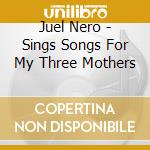 Juel Nero - Sings Songs For My Three Mothers cd