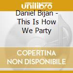 Daniel Bijan - This Is How We Party cd