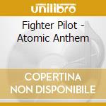Fighter Pilot - Atomic Anthem cd musicale di Fighter Pilot