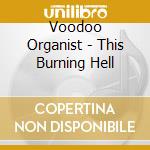 Voodoo Organist - This Burning Hell cd musicale di Voodoo Organist
