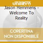 Jason Hemmens - Welcome To Reality cd musicale di Jason Hemmens