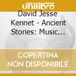 David Jesse Kennet - Ancient Stories: Music For The Soul cd musicale di David Jesse Kennet