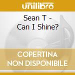 Sean T - Can I Shine? cd musicale di Sean T