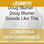 Doug Blumer - Doug Blumer Sounds Like This cd