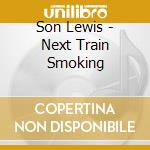 Son Lewis - Next Train Smoking cd
