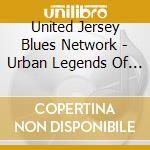 United Jersey Blues Network - Urban Legends Of Nj cd musicale di United Jersey Blues Network