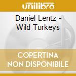 Daniel Lentz - Wild Turkeys cd musicale di Daniel Lentz