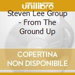 Steven Lee Group - From The Ground Up cd