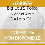 Big Lou'S Polka Casserole - Doctors Of Polka-Ology cd musicale di Big Lou'S Polka Casserole