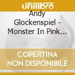Andy Glockenspiel - Monster In Pink Underwear cd