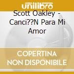 Scott Oakley - Canci??N Para Mi Amor cd musicale di Scott Oakley