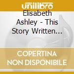 Elisabeth Ashley - This Story Written Accidentally On Purpose cd musicale di Elisabeth Ashley