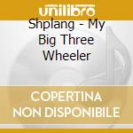 Shplang - My Big Three Wheeler cd