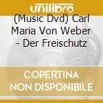 (Music Dvd) Carl Maria Von Weber - Der Freischutz cd