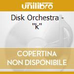 Disk Orchestra - ''k'' cd musicale di Orchestra Disk