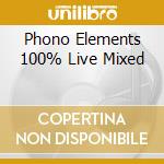 Phono Elements 100% Live Mixed cd musicale di ARTISTI VARI