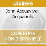 John Acquaviva - Acquaholic cd