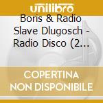 Boris & Radio Slave Dlugosch - Radio Disco (2 Cd) cd musicale di ARTISTI VARI
