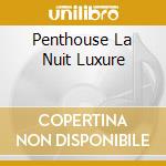 Penthouse La Nuit Luxure cd musicale di ARTISTI VARI