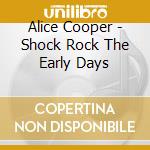 Alice Cooper - Shock Rock The Early Days cd musicale di Alice Cooper