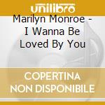 Marilyn Monroe - I Wanna Be Loved By You cd musicale di Marilyn Monroe